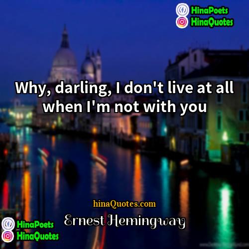 Ernest Hemingway Quotes | Why, darling, I don't live at all